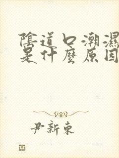 阴道口潮湿瘙痒是什么原因