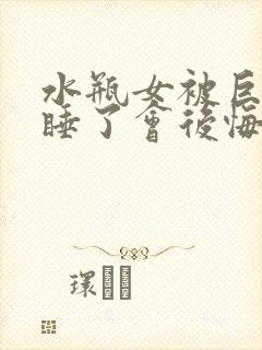 水瓶女被巨蟹男睡了会后悔吗