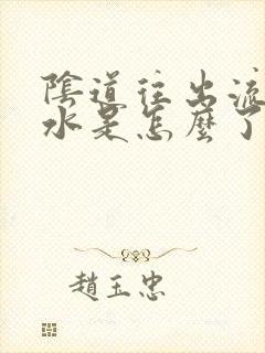 阴道往出流黄水水是怎么了