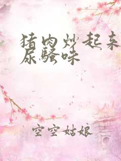 猪肉炒起来一股尿骚味