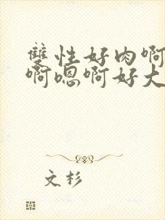 双性好肉啊啊啊啊嗯啊好大父子