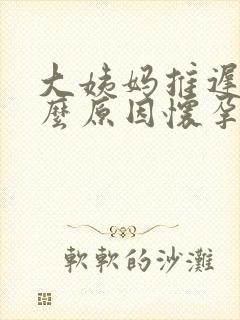 大姨妈推迟是什么原因怀孕了吗