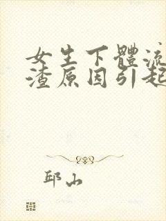 女生下体流豆腐渣原因引起的