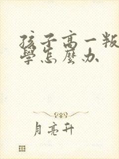 孩子高一叛逆厌学怎么办