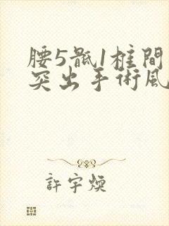 腰5骶1椎间盘突出手术风险大吗