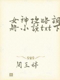 女神攻略调教手册小说txt下载