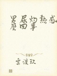 男尿灼热感是怎么回事