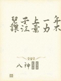 儿子上一年级上课注意力不集中应将怎么办