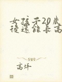 女孩子20岁之后还能长高吗