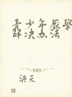 青少年厌学反叛解决办法