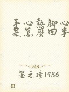 手心热脚心不热是怎么回事