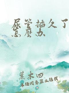 尿管插久了漏尿怎么办