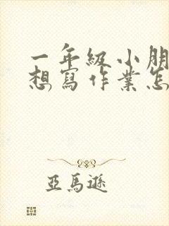 一年级小朋友不想写作业怎么办