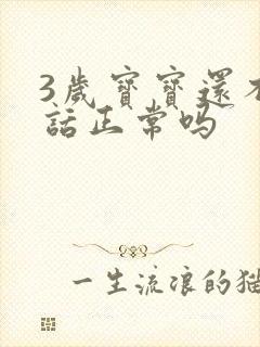 3岁宝宝还不说话正常吗