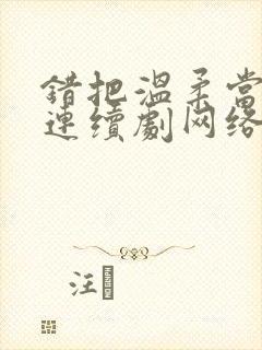 错把温柔当情深连续剧网络短片在线观看