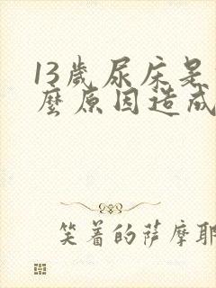 13岁尿床是什么原因造成的