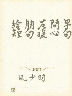 给朋友问早安的短句暖心句子