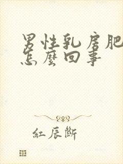 男性乳房肥大是怎么回事