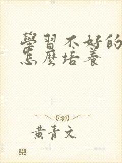 学习不好的孩子怎么培养