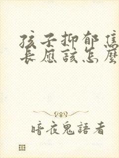 孩子抑郁焦虑家长应该怎么帮助她