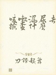 咳嗽漏尿去医院检查什么