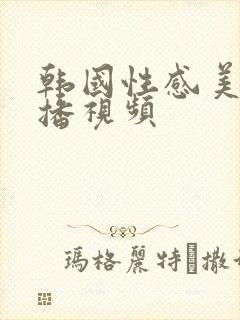 韩国性感美女主播视频