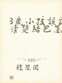 3岁小孩说话不清楚结巴怎么办