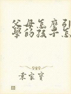 父母怎么引导厌学的孩子怎么办