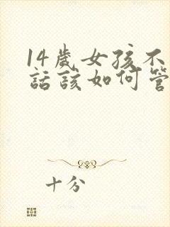 14岁女孩不听话该如何管教