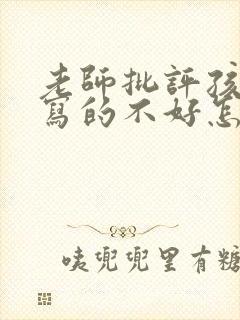 老师批评孩子字写的不好怎么回复