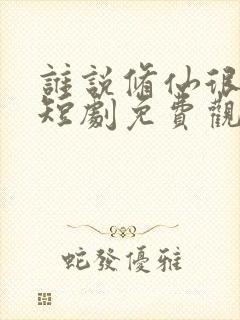 谁说修仙很难的短剧免费观看