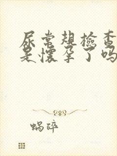 尿常规检查阳性是怀孕了吗