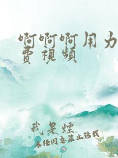 啊啊啊用力插免费视频