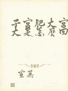 子宫肥大宫颈肥大是怎么回事