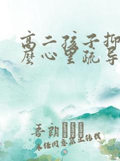 高二孩子抑郁怎么心里疏导