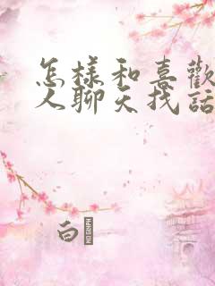 怎样和喜欢的男人聊天找话题