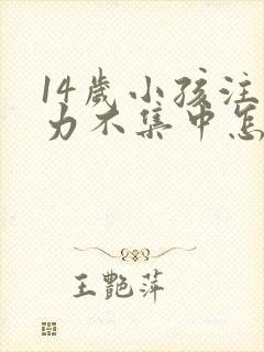 14岁小孩注意力不集中怎么回事