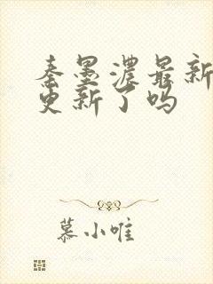 秦墨浓最新章节更新了吗