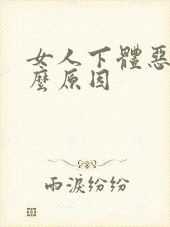 女人下体恶臭什么原因