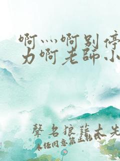 啊灬啊别停灬用力啊老师小说