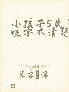 小孩子5岁多了咬字不清楚怎么办