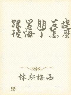 跟男朋友提分手后悔了怎么挽回