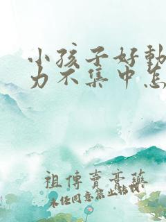 小孩子好动注意力不集中怎么回事