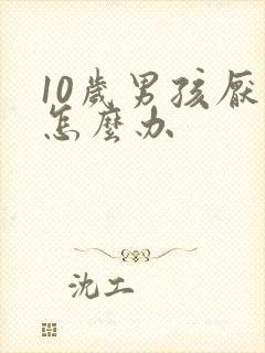 10岁男孩厌学怎么办