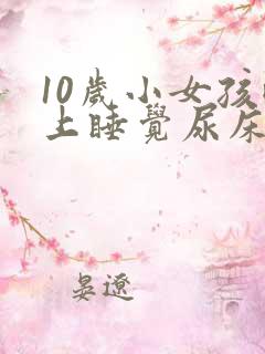 10岁小女孩晚上睡觉尿床