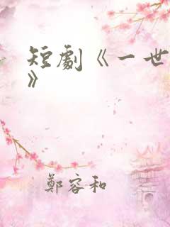 短剧《一世清欢》