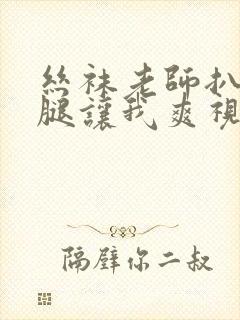 丝袜老师扒开双腿让我爽视频