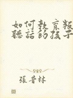 如何教育叛逆不听话的孩子