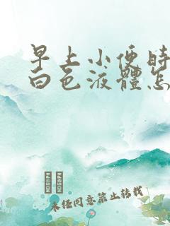 早上小便时尿出白色液体怎么回事