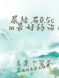 尿结石0.5cm最好的治疗方法